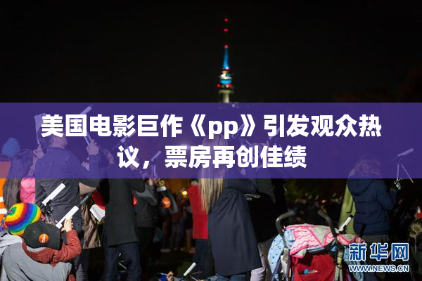 美国电影巨作《pp》引发观众热议，票房再创佳绩