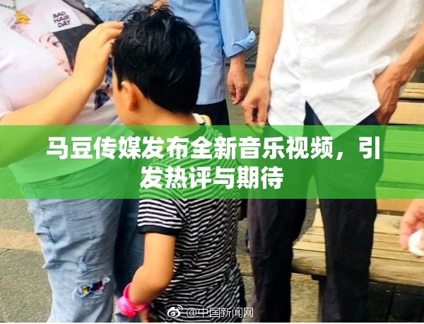 马豆传媒发布全新音乐视频，引发热评与期待