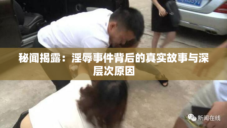 秘闻揭露：淫辱事件背后的真实故事与深层次原因
