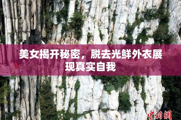 美女揭开秘密，脱去光鲜外衣展现真实自我