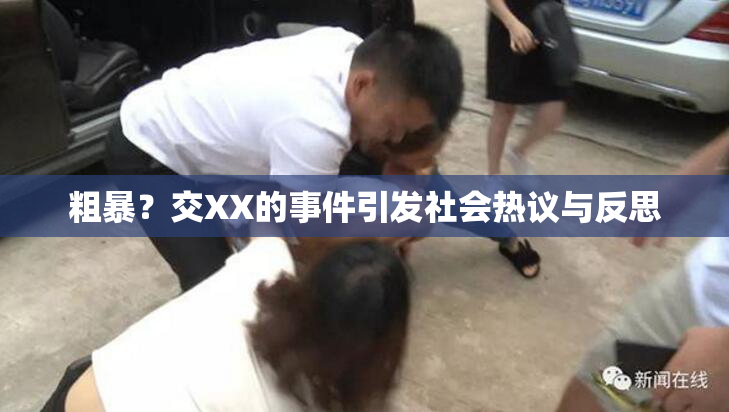 粗暴？交XX的事件引发社会热议与反思
