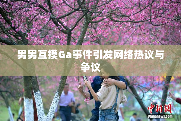 男男互摸Ga事件引发网络热议与争议