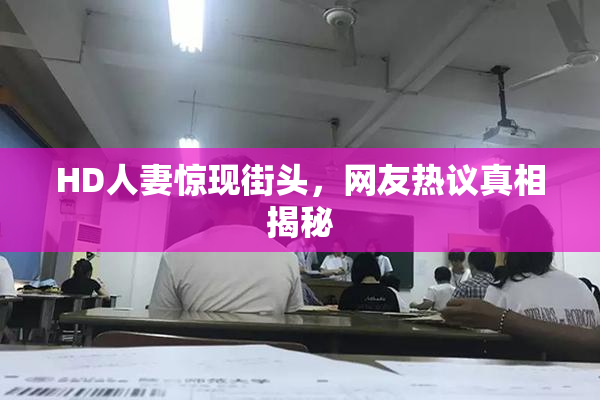 HD人妻惊现街头，网友热议真相揭秘