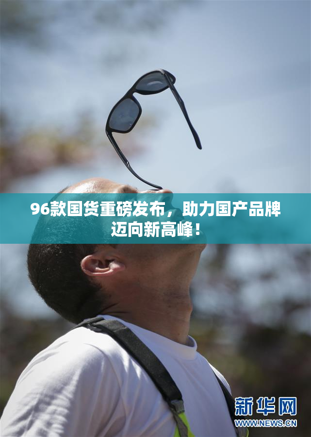 96款国货重磅发布，助力国产品牌迈向新高峰！