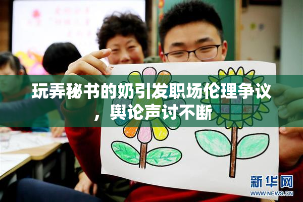 玩弄秘书的奶引发职场伦理争议，舆论声讨不断
