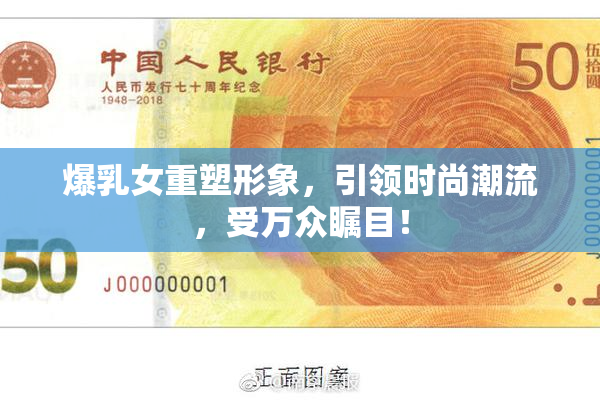 爆乳女重塑形象，引领时尚潮流，受万众瞩目！