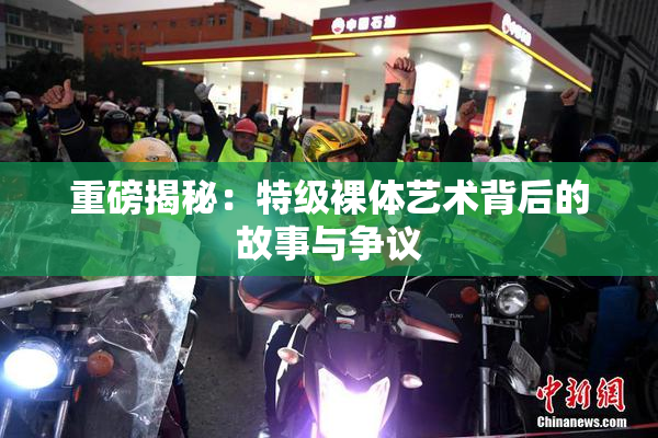 重磅揭秘：特级裸体艺术背后的故事与争议