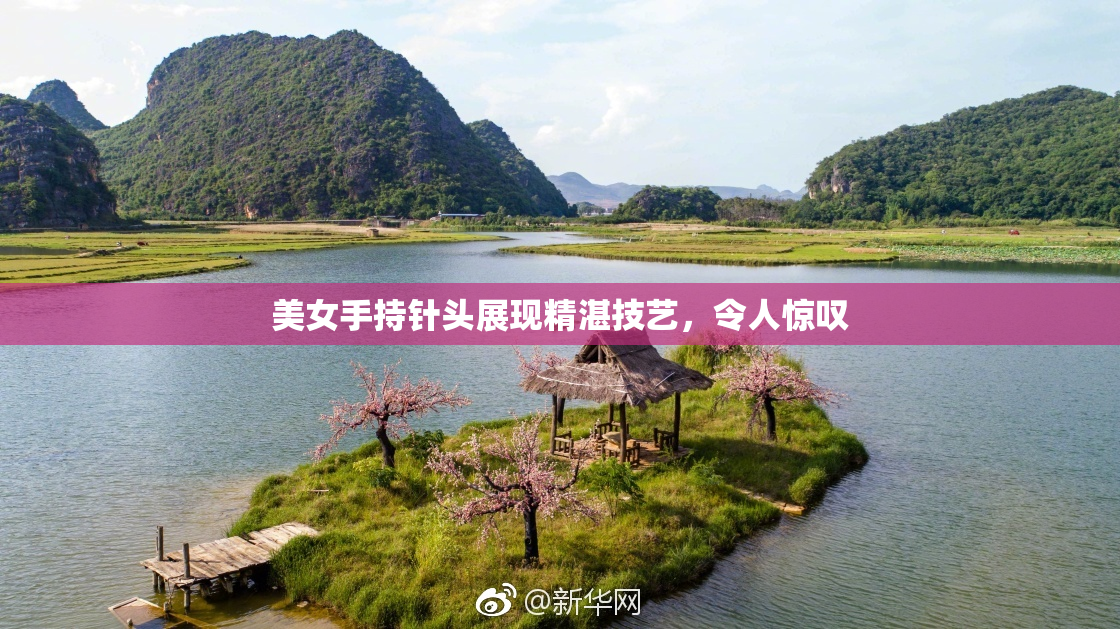 美女手持针头展现精湛技艺，令人惊叹