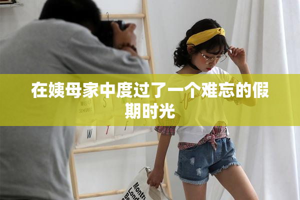 在姨母家中度过了一个难忘的假期时光