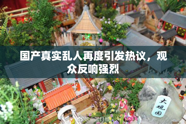 国产真实乱人再度引发热议，观众反响强烈