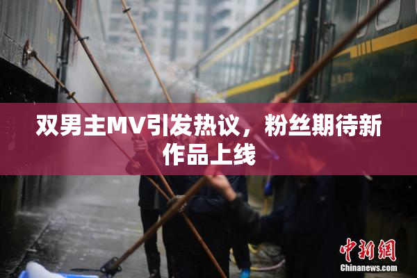 双男主MV引发热议，粉丝期待新作品上线