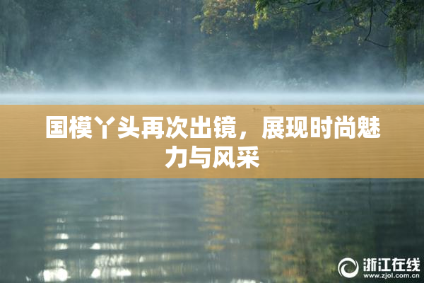 国模丫头再次出镜，展现时尚魅力与风采