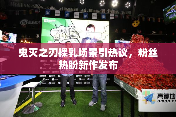 鬼灭之刃裸乳场景引热议，粉丝热盼新作发布