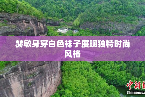 赫敏身穿白色袜子展现独特时尚风格