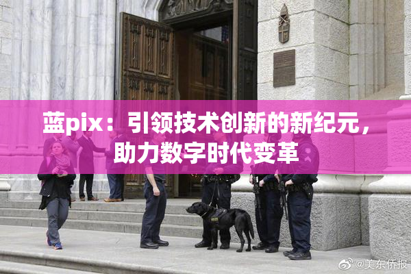 蓝pix：引领技术创新的新纪元，助力数字时代变革