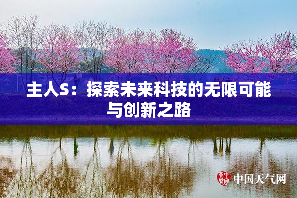主人S：探索未来科技的无限可能与创新之路