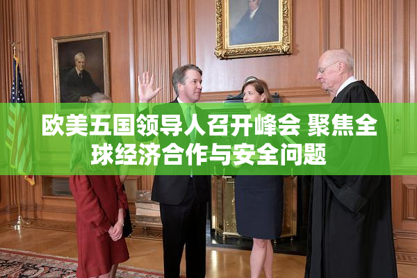 欧美五国领导人召开峰会 聚焦全球经济合作与安全问题
