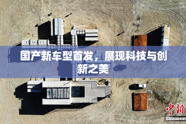 国产新车型首发，展现科技与创新之美