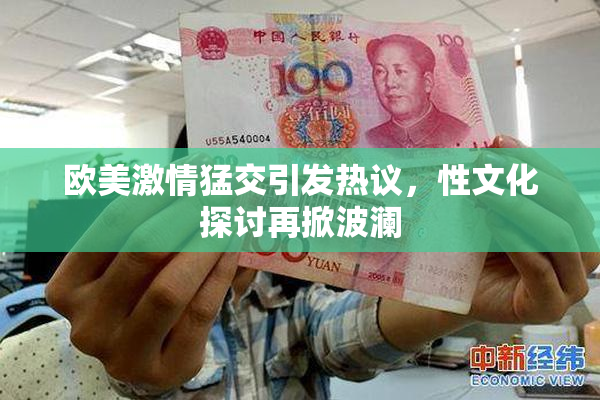 欧美激情猛交引发热议，性文化探讨再掀波澜