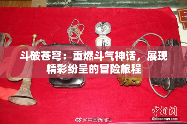 斗破苍穹：重燃斗气神话，展现精彩纷呈的冒险旅程