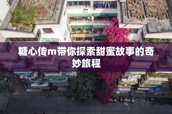 糖心传m带你探索甜蜜故事的奇妙旅程