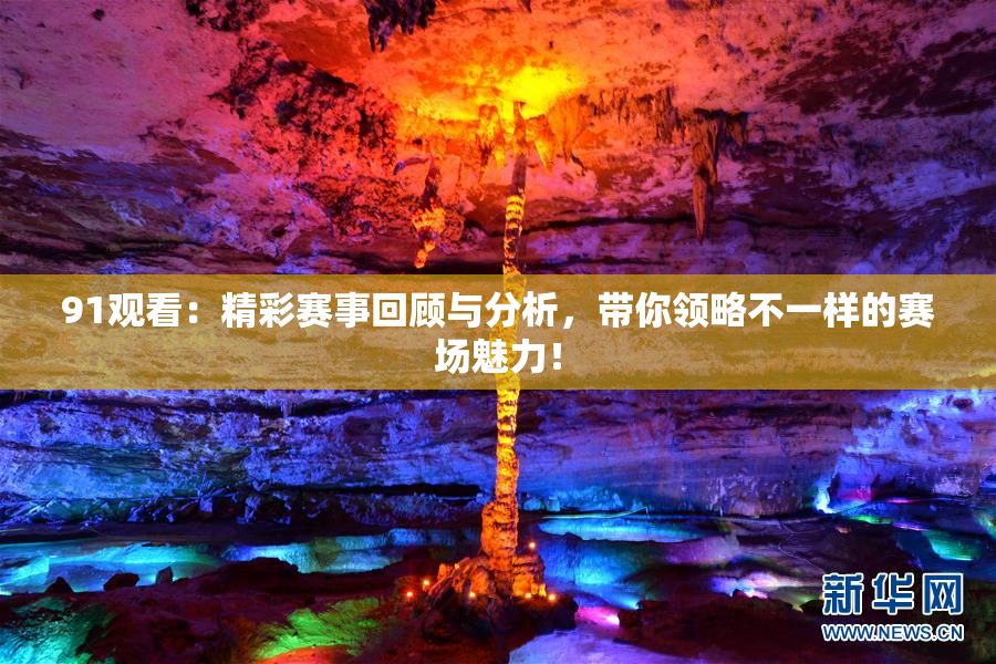 91观看：精彩赛事回顾与分析，带你领略不一样的赛场魅力！