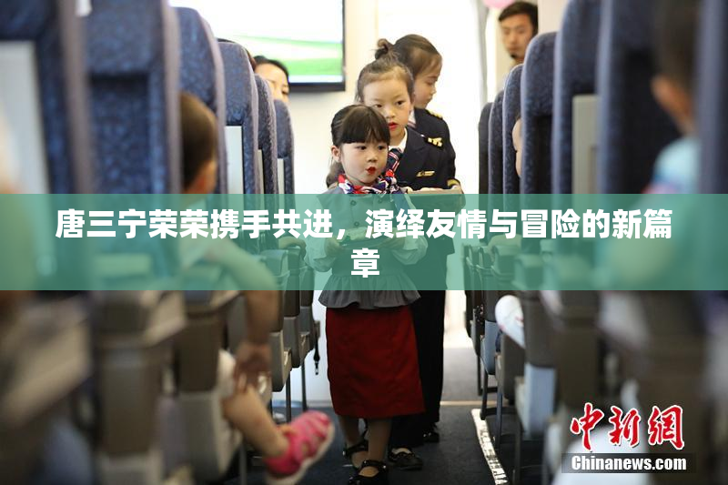 唐三宁荣荣携手共进，演绎友情与冒险的新篇章