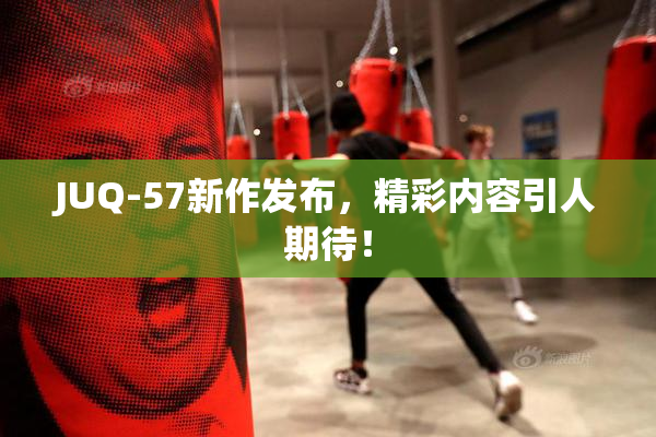 JUQ-57新作发布，精彩内容引人期待！