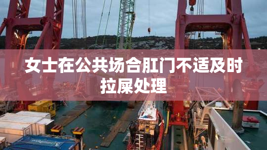 女士在公共场合肛门不适及时拉屎处理