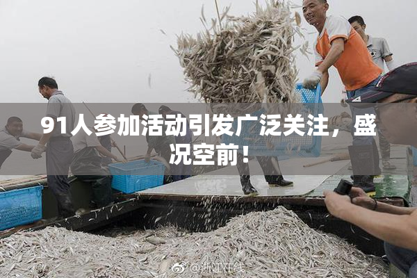 91人参加活动引发广泛关注，盛况空前！