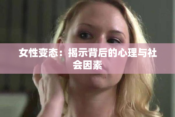 女性变态：揭示背后的心理与社会因素