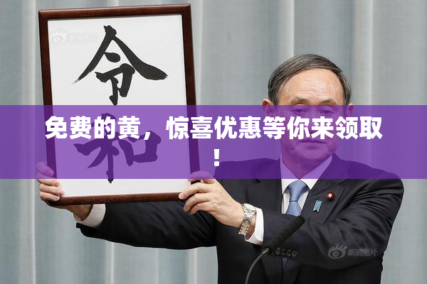 免费的黄，惊喜优惠等你来领取！