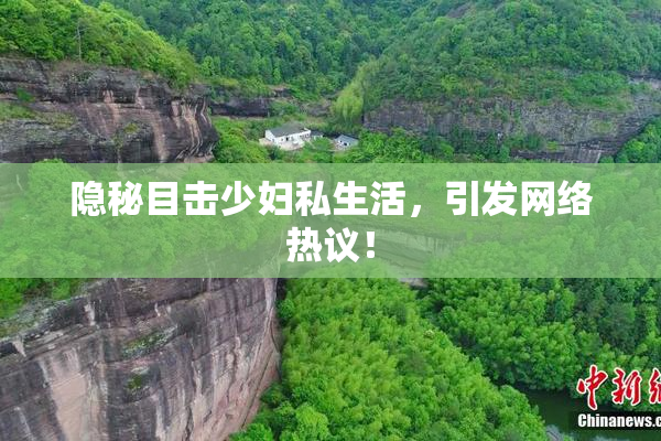 隐秘目击少妇私生活，引发网络热议！