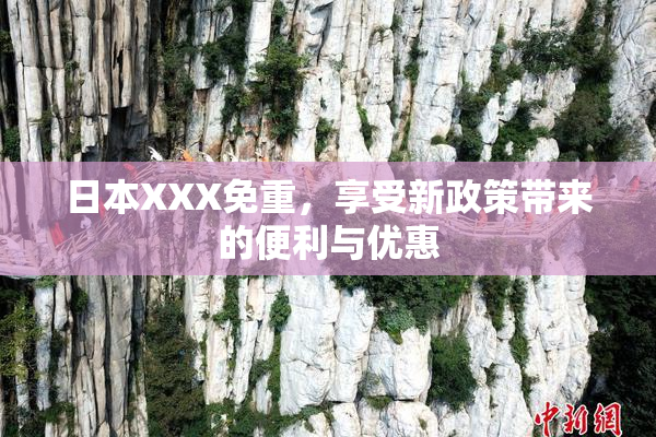 日本XXX免重，享受新政策带来的便利与优惠