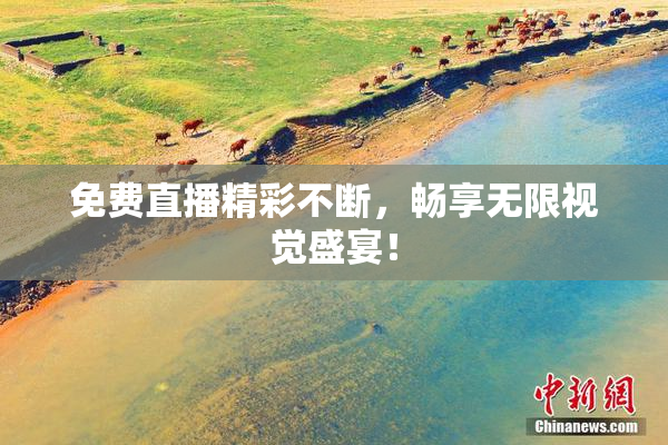 免费直播精彩不断，畅享无限视觉盛宴！