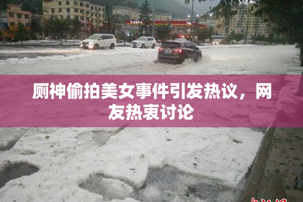 厕神偷拍美女事件引发热议，网友热衷讨论