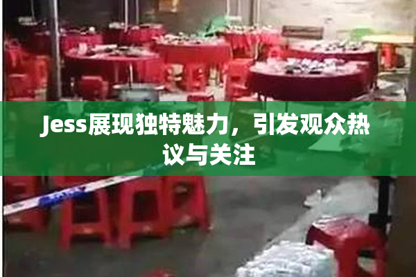 Jess展现独特魅力，引发观众热议与关注