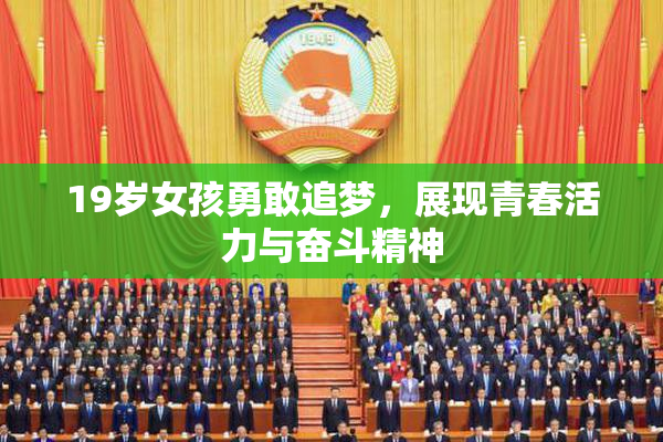 19岁女孩勇敢追梦，展现青春活力与奋斗精神