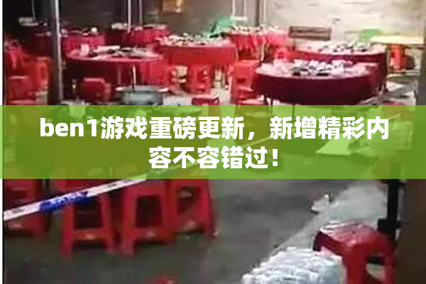 ben1游戏重磅更新，新增精彩内容不容错过！