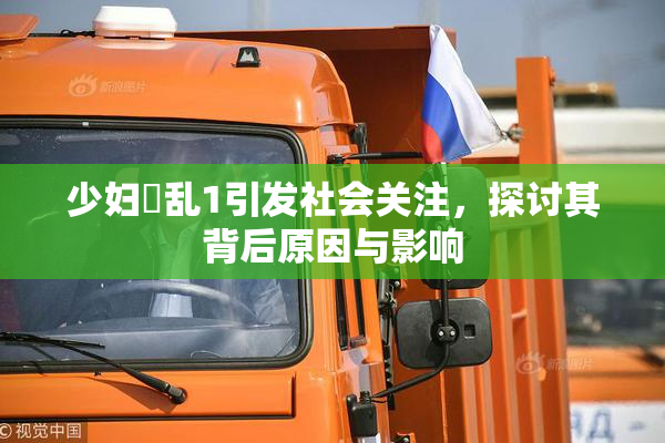 少妇婬乱1引发社会关注，探讨其背后原因与影响
