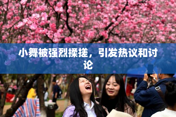 小舞被强烈揉搓，引发热议和讨论