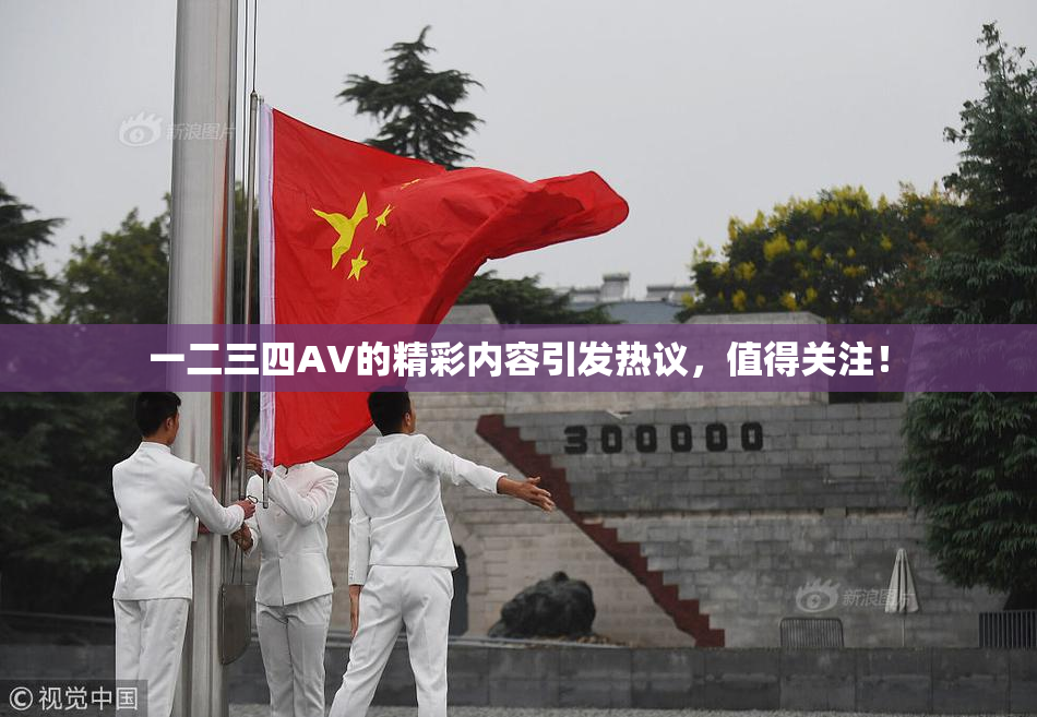 一二三四AV的精彩内容引发热议，值得关注！
