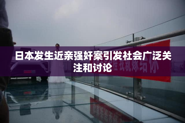 日本发生近亲强奸案引发社会广泛关注和讨论