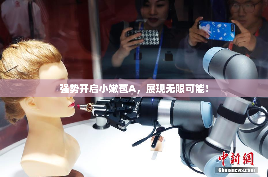 强势开启小嫩苞A，展现无限可能！