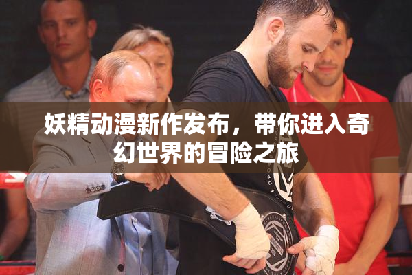 妖精动漫新作发布，带你进入奇幻世界的冒险之旅