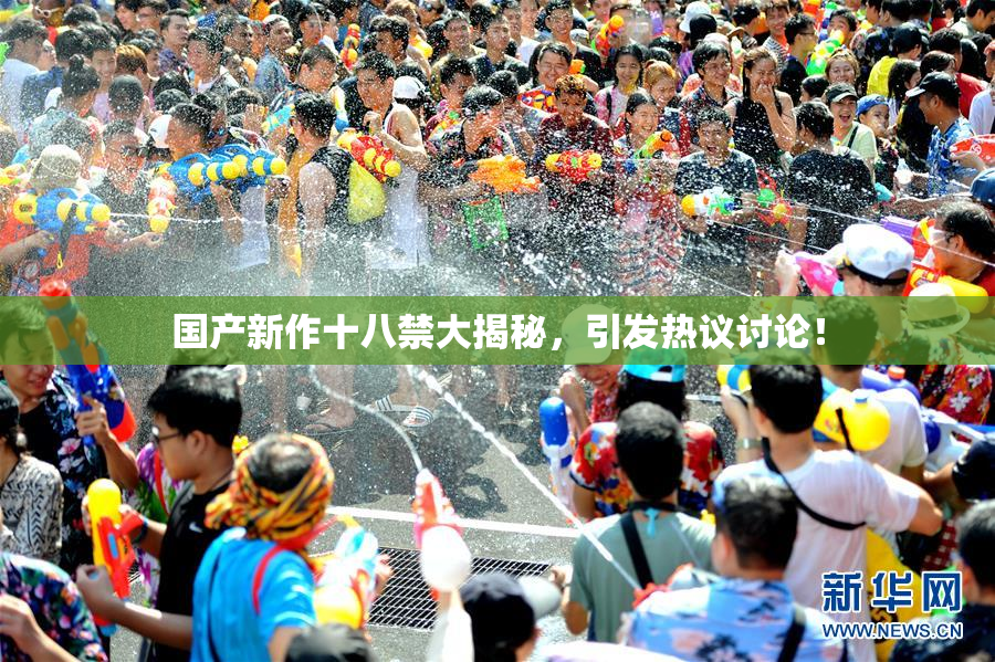 国产新作十八禁大揭秘，引发热议讨论！
