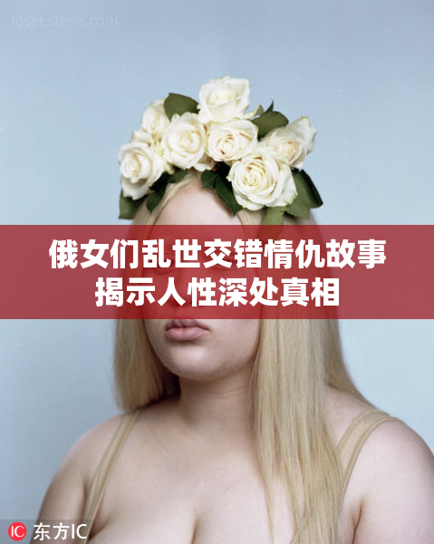 俄女们乱世交错情仇故事揭示人性深处真相