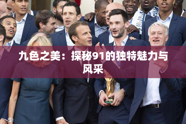 九色之美：探秘91的独特魅力与风采