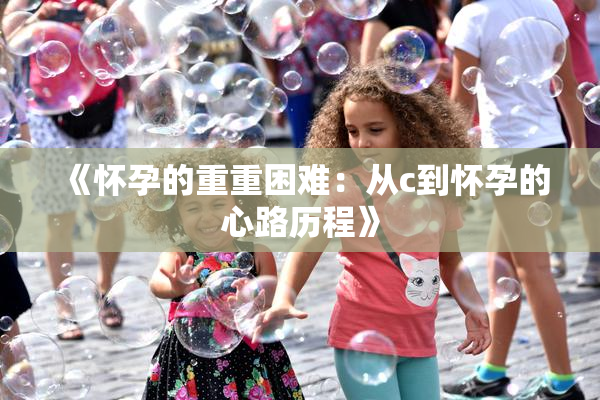 《怀孕的重重困难：从c到怀孕的心路历程》