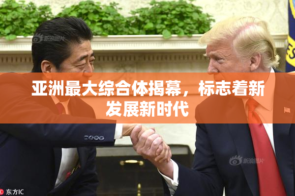 亚洲最大综合体揭幕，标志着新发展新时代
